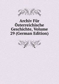 Archiv Fur Osterreichische Geschichte, Volume 29 (German Edition)