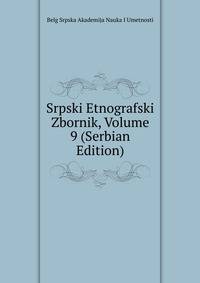 Srpski Etnografski Zbornik, Volume 9 (Serbian Edition)