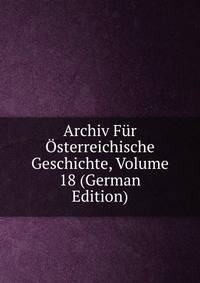 Archiv Fur Osterreichische Geschichte, Volume 18 (German Edition)