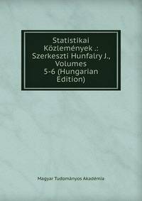 Statistikai Kozlemenyek .: Szerkeszti Hunfalry J., Volumes 5-6 (Hungarian Edition)