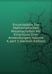 Encyklop?die Der Mathematischen Wissenschaften Mit Einschluss Ihrer Anwendungen, Volume 4, part 3 (German Edition)