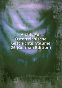 Archiv Fur Osterreichische Geschichte, Volume 26 (German Edition)
