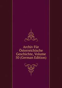 Archiv Fur Osterreichische Geschichte, Volume 50 (German Edition)