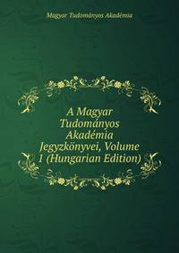 A Magyar Tudomanyos Akademia Jegyzkonyvei, Volume 1 (Hungarian Edition)