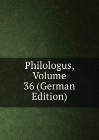 Philologus, Volume 36 (German Edition)