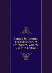 Corpus Scriptorum Ecclesiasticorum Latinorum, Volume 17 (Latin Edition)