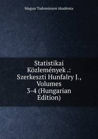 Statistikai Kozlemenyek .: Szerkeszti Hunfalry J., Volumes 3-4 (Hungarian Edition)
