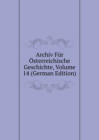 Archiv Fur Osterreichische Geschichte, Volume 14 (German Edition)