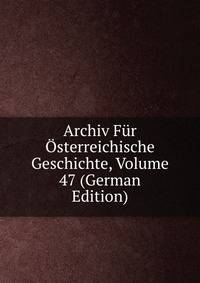 Archiv Fur Osterreichische Geschichte, Volume 47 (German Edition)