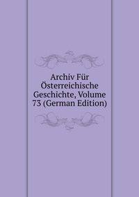 Archiv Fur Osterreichische Geschichte, Volume 73 (German Edition)