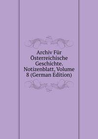 Archiv Fur Osterreichische Geschichte. Notizenblatt, Volume 8 (German Edition)
