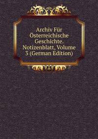 Archiv Fur Osterreichische Geschichte. Notizenblatt, Volume 3 (German Edition)