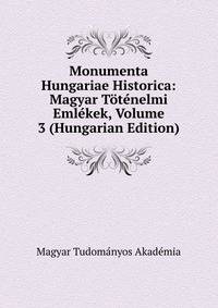 Monumenta Hungariae Historica: Magyar Totenelmi Emlekek, Volume 3 (Hungarian Edition)