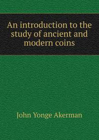An introduction to the study of ancient and modern coins