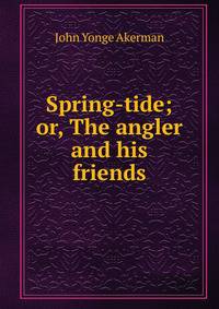 Spring-tide; or, The angler and his friends