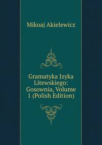 Gramatyka Jzyka Litewskiego: Gosownia, Volume 1 (Polish Edition)