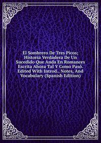 El Sombrero De Tres Picos; Historia Verdadera De Un Sucedido Que Anda En Romances Escrita Ahora Tal Y Como Paso. Edited With Introd., Notes, And Vocabulary (Spanish Edition)