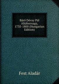 Baro Devay Pal Altabornagy, 1735-1800 (Hungarian Edition)
