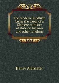 The modern Buddhist; being the views of a Siamese minister of state on his own and other religions