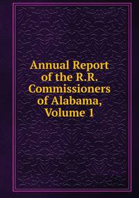 Annual Report of the R.R. Commissioners of Alabama, Volume 1