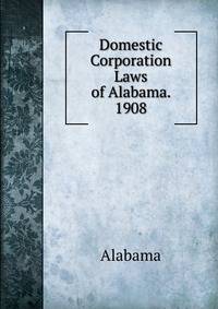 Domestic Corporation Laws of Alabama. 1908