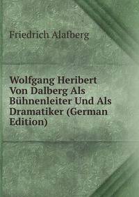 Wolfgang Heribert Von Dalberg Als Buhnenleiter Und Als Dramatiker (German Edition)