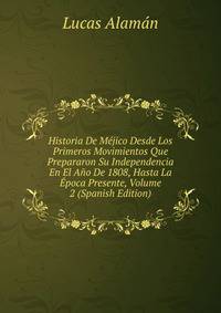 Historia De Mejico Desde Los Primeros Movimientos Que Prepararon Su Independencia En El Ano De 1808, Hasta La Epoca Presente, Volume 2 (Spanish Edition)