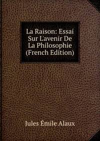 La Raison: Essai Sur L'avenir De La Philosophie (French Edition)