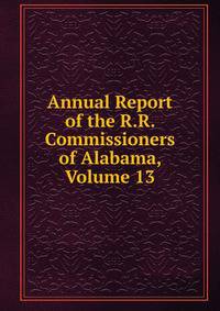Annual Report of the R.R. Commissioners of Alabama, Volume 13