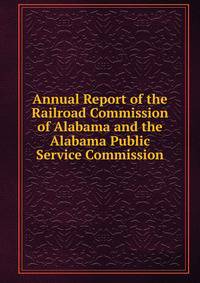 Annual Report of the Railroad Commission of Alabama and the Alabama Public Service Commission