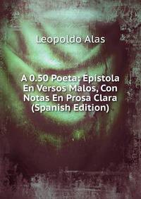 A 0.50 Poeta: Epistola En Versos Malos, Con Notas En Prosa Clara (Spanish Edition)
