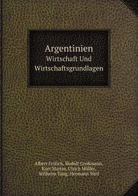 Argentinien; Wirtschaft Und Wirtschaftsgrundlagen. Von Albert Frolich et Al. Hrsg. Von Josef Hellauer (German Edition)