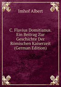 C. Flavius Domitianus. Ein Beitrag Zur Geschichte Der Romischen Kaiserzeit (German Edition)