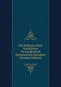 Die Heliceen Nach Naturlicher Verwandtschaft Systematisch Geordnet (German Edition)