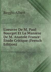 L'oeuvre De M. Paul Bourget Et La Mani?re De M. Anatole France: ?tude Critique (French Edition)