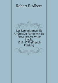 Les Remontrances Et Arretes Du Parlement De Provence Au Xviiie Siecle, 1715-1790 (French Edition)