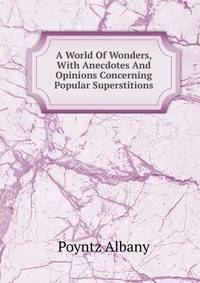 A World Of Wonders, With Anecdotes And Opinions Concerning Popular Superstitions