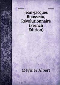 Jean-jacques Rousseau, Revolutionnaire (French Edition)
