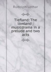 Tiefland: The lowland : musicdrama in a prelude and two acts