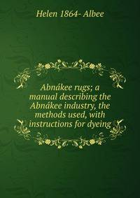 Abnakee rugs; a manual describing the Abnakee industry, the methods used, with instructions for dyeing