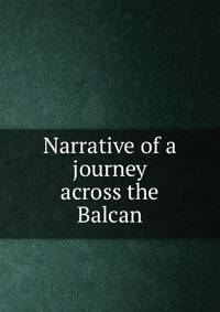 Narrative of a journey across the Balcan
