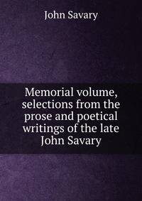 Memorial volume, selections from the prose and poetical writings of the late John Savary