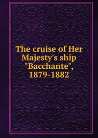 The cruise of Her Majesty's ship "Bacchante", 1879-1882