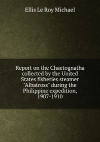 Report on the Chaetognatha collected by the United States fisheries steamer "Albatross" during the Philippine expedition, 1907-1910
