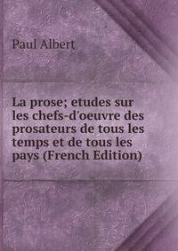 La prose; etudes sur les chefs-d'oeuvre des prosateurs de tous les temps et de tous les pays (French Edition)