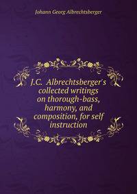 J.C. Albrechtsberger's collected writings on thorough-bass, harmony, and composition, for self instruction