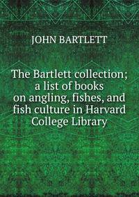 The Bartlett collection; a list of books on angling, fishes, and fish culture in Harvard College Library