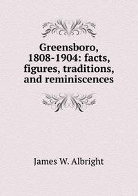 Greensboro, 1808-1904: facts, figures, traditions, and reminiscences