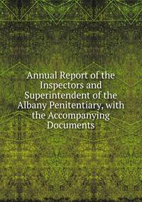 Annual Report of the Inspectors and Superintendent of the Albany Penitentiary, with the Accompanying Documents