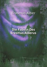Die Fabeln Des Erasmus Alberus: Abdruck Der Ausgabe Von 1550 Mit Den Abweichungen Der Ursprunglichen Fassung (German Edition)